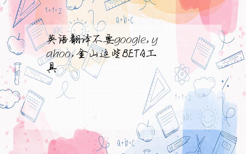 英语翻译不要google,yahoo,金山这些BETA工具