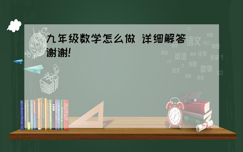 九年级数学怎么做 详细解答 谢谢!