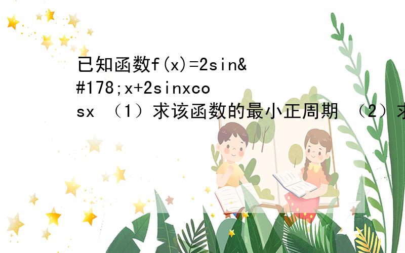 已知函数f(x)=2sin²x+2sinxcosx （1）求该函数的最小正周期 （2）求该函数的最大值和此时x的值不然看不懂啦..