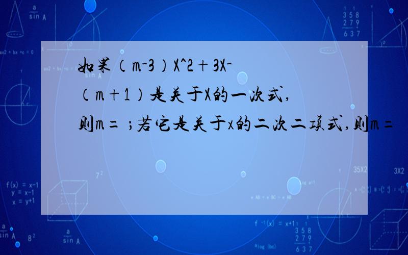 如果（m-3）X^2+3X-（m+1）是关于X的一次式,则m= ；若它是关于x的二次二项式,则m=