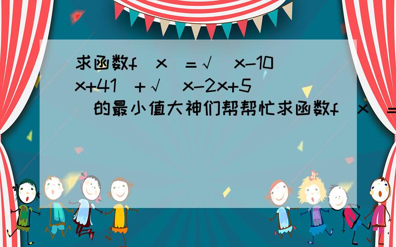 求函数f(x)=√(x-10x+41)+√(x-2x+5)的最小值大神们帮帮忙求函数f(x)=√(x-10x+41)+√(x-2x+5)的最小值 最好用向量的知识解题 因为我们正在学习平面向量的坐标表示