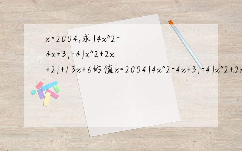 x=2004,求|4x^2-4x+3|-4|x^2+2x+2|+13x+6的值x=2004|4x^2-4x+3|-4|x^2+2x+2|+13x+6