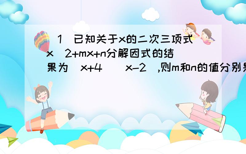 （1）已知关于x的二次三项式x^2+mx+n分解因式的结果为（x+4）（x-2）,则m和n的值分别是_______（2）如果a+b=2012,a-b=1,那么a^2-b^2=_____（3）计算：x（3x-2）（x+1）-2x（x-2）（x+2）（4）化简求值：[（x