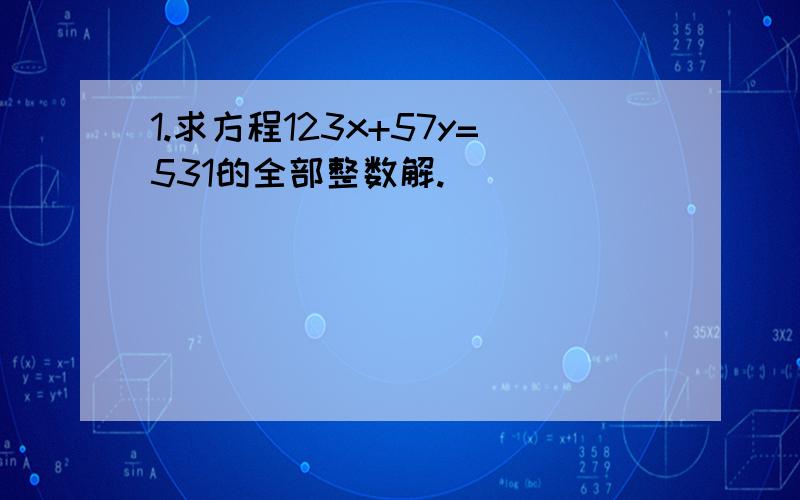 1.求方程123x+57y=531的全部整数解.