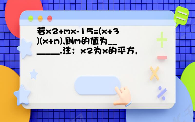 若x2+mx-15=(x+3)(x+n),则m的值为_______.注：x2为x的平方,