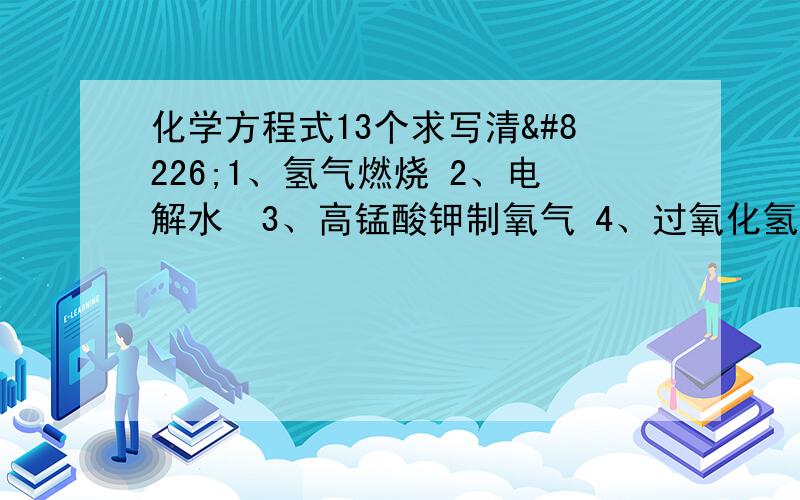 化学方程式13个求写清•1、氢气燃烧 2、电解水•3、高锰酸钾制氧气 4、过氧化氢制氧气•5、硫在空气中燃烧6、碳在空气中燃烧•7、铁在纯氧中燃烧 8、碳酸钠和稀盐酸•9、