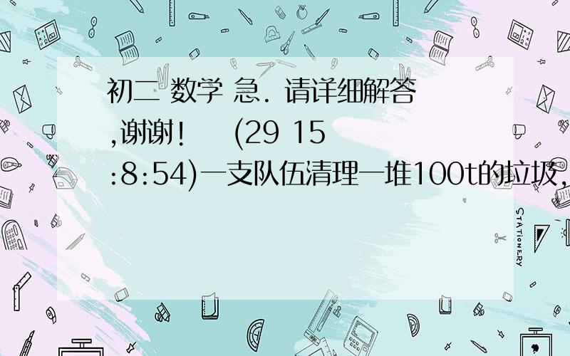 初二 数学 急. 请详细解答,谢谢!    (29 15:8:54)一支队伍清理一堆100t的垃圾,开工后,又有人加入,使清理速度比原计划快了1倍,结果提前4h完成,问:问这一队伍原计划每小时清理多少垃圾?