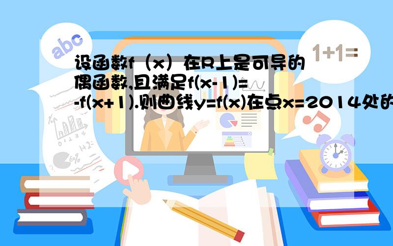 设函数f（x）在R上是可导的偶函数,且满足f(x-1)=-f(x+1).则曲线y=f(x)在点x=2014处的切线的斜率为