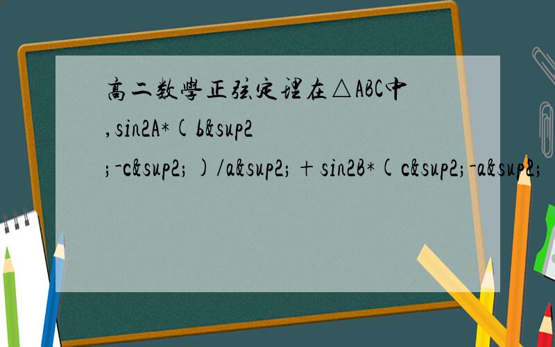 高二数学正弦定理在△ABC中,sin2A*(b²-c²)/a²+sin2B*(c²-a²)/b²+sin2C*(a²-b²)/c² 的值为怎么解?快要睡觉了!