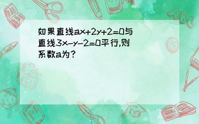 如果直线ax+2y+2=0与直线3x-y-2=0平行,则系数a为?