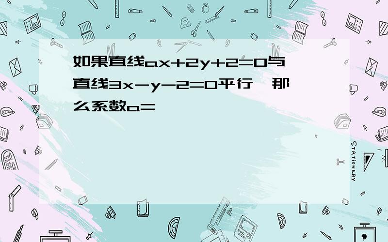 如果直线ax+2y+2=0与直线3x-y-2=0平行,那么系数a=