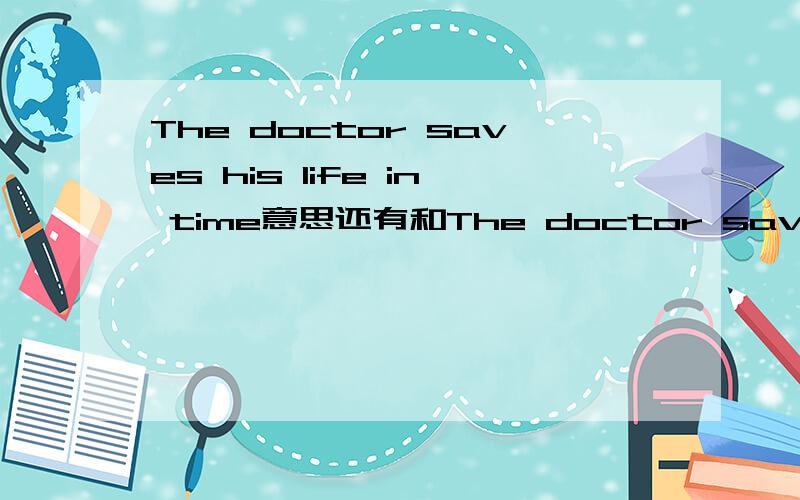 The doctor saves his life in time意思还有和The doctor saved his life in time的区别，我还有个问题：翻译：你喜欢茶或咖啡吗？其中的哪一个都行（用上either）谁先谁得分，