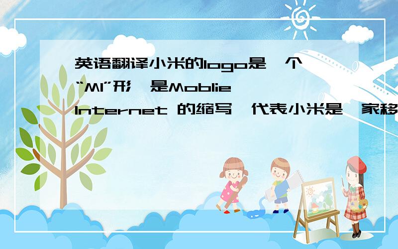 英语翻译小米的logo是一个“MI”形,是Moblie Internet 的缩写,代表小米是一家移动互联网公司小米的logo倒过来是一个少一点的心字,意味着小米要让小米的用户省一点心.小米的拼音是mi,Mission Impos