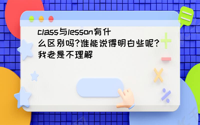 class与lesson有什么区别吗?谁能说得明白些呢?我老是不理解