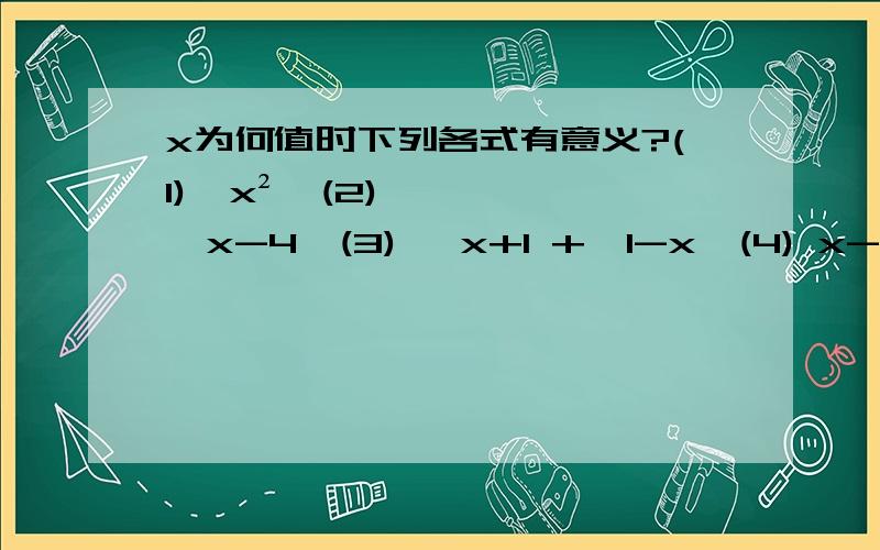 x为何值时下列各式有意义?(1)√x²,(2)√x-4,(3) √x+1 +√1-x,(4) x-3分之√x-1