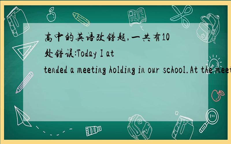 高中的英语改错题,一共有10处错误:Today I attended a meeting holding in our school.At the meeting ovet forty model student were praised.To out joy,Li Ding,monitor of out class,was among them.We both felt proud of her.忘了打下部分:Th