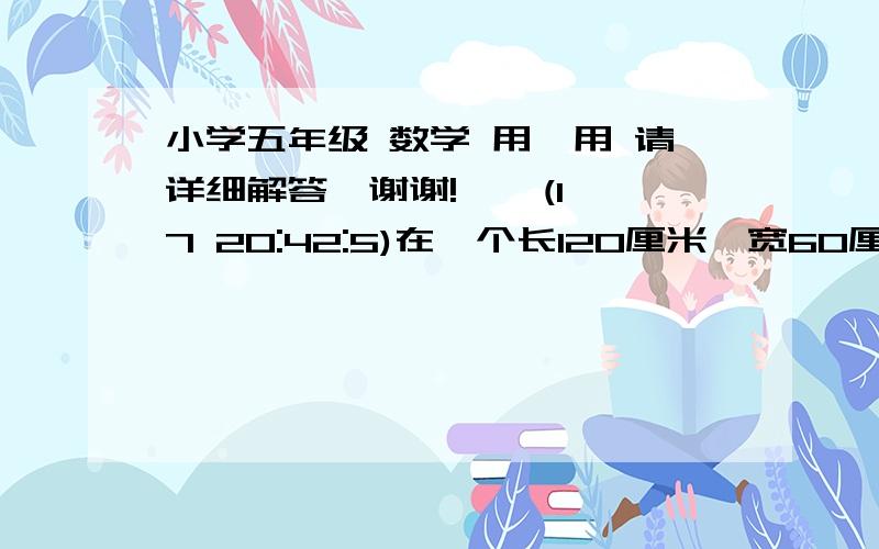 小学五年级 数学 用一用 请详细解答,谢谢!    (17 20:42:5)在一个长120厘米、宽60厘米、深70厘米的澡盆中放入热水.小明进入澡盆后,水刚好没到小明颈部,此时水位上升了20厘米.问小明颈部以下的