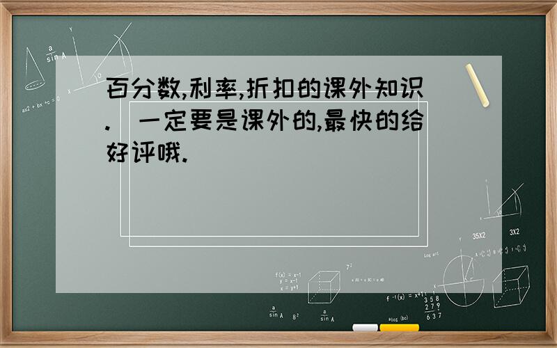 百分数,利率,折扣的课外知识.（一定要是课外的,最快的给好评哦.）