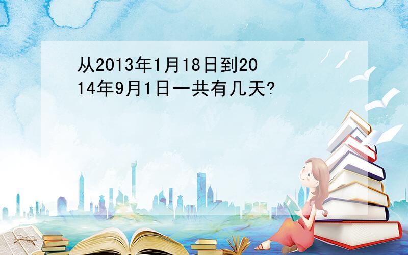 从2013年1月18日到2014年9月1日一共有几天?