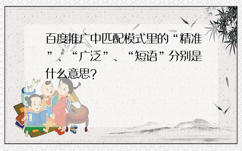 百度推广中匹配模式里的“精准”、“广泛”、“短语”分别是什么意思?