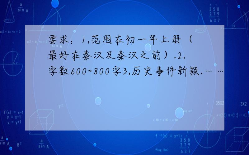 要求：1,范围在初一年上册（最好在秦汉及秦汉之前）.2,字数600~800字3,历史事件新颖.……