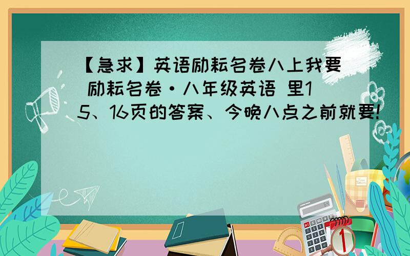 【急求】英语励耘名卷八上我要 励耘名卷·八年级英语 里15、16页的答案、今晚八点之前就要!