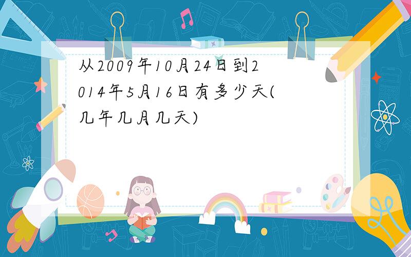 从2009年10月24日到2014年5月16日有多少天(几年几月几天)