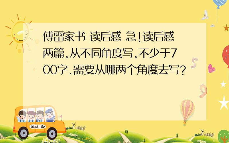 傅雷家书 读后感 急!读后感两篇,从不同角度写,不少于700字.需要从哪两个角度去写？