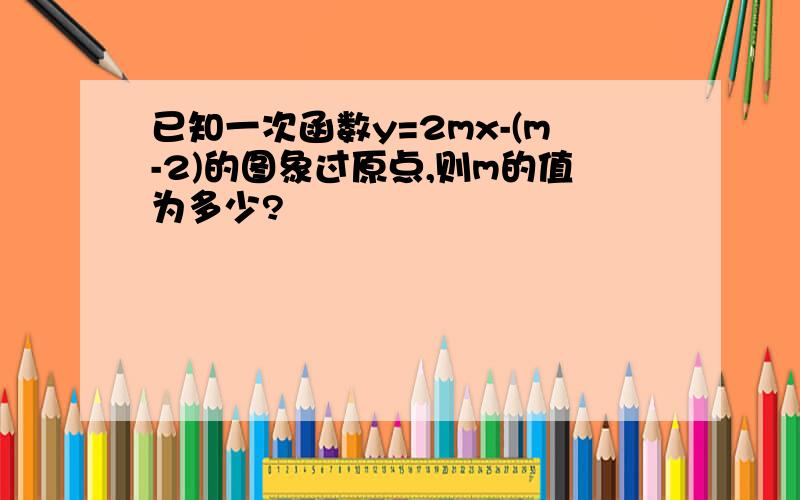 已知一次函数y=2mx-(m-2)的图象过原点,则m的值为多少?