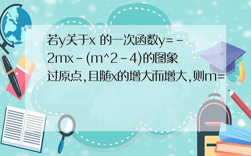 若y关于x 的一次函数y=-2mx-(m^2-4)的图象过原点,且随x的增大而增大,则m=