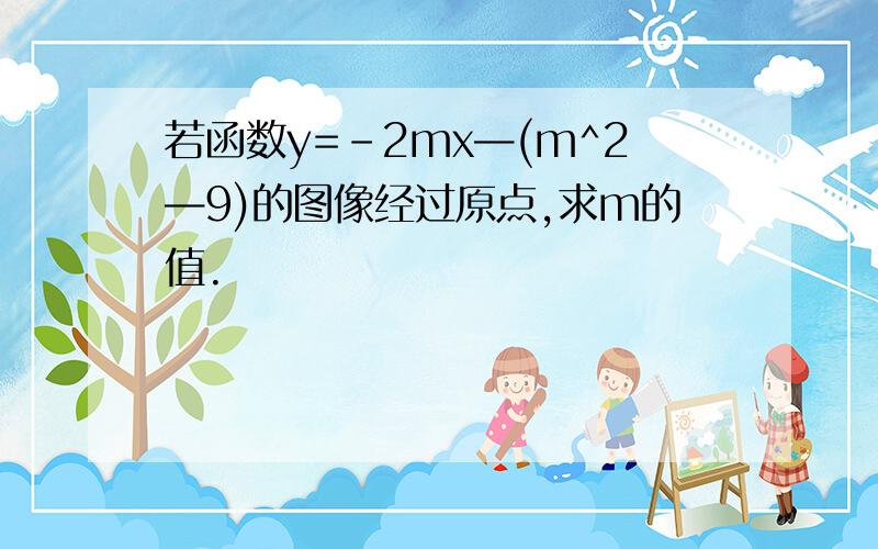 若函数y=-2mx—(m^2—9)的图像经过原点,求m的值.