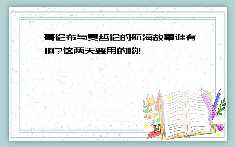 哥伦布与麦哲伦的航海故事谁有啊?这两天要用的哟!