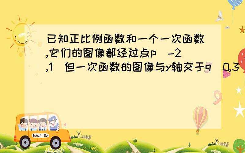 已知正比例函数和一个一次函数,它们的图像都经过点p（-2,1）但一次函数的图像与y轴交于q（0,3）（1）求出这两函数的解析式（2）求三角形pqo的周长和面积