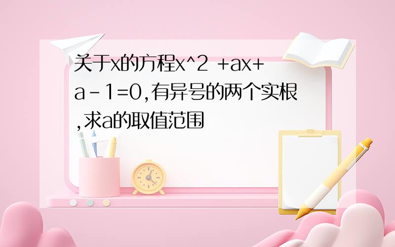 关于x的方程x^2 +ax+a-1=0,有异号的两个实根,求a的取值范围