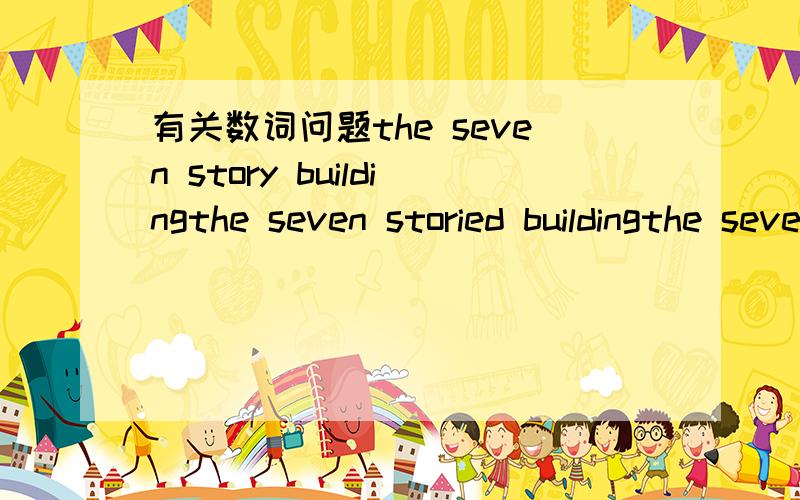 有关数词问题the seven story buildingthe seven storied buildingthe seven-story buildingthe seven-storied building哪个是对的?