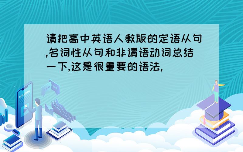 请把高中英语人教版的定语从句,名词性从句和非谓语动词总结一下,这是很重要的语法,