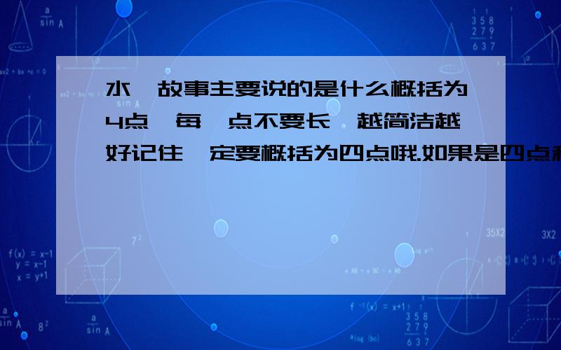 水浒故事主要说的是什么概括为4点,每一点不要长,越简洁越好记住一定要概括为四点哦.如果是四点和符合故事内容还简洁的话,