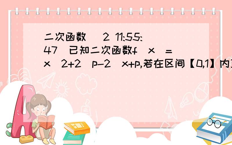 二次函数 (2 11:55:47)已知二次函数f（x）=x^2+2(p-2)x+p,若在区间【0,1】内至少存在一个实数c,使f（c）＞则实数p的取值范围是