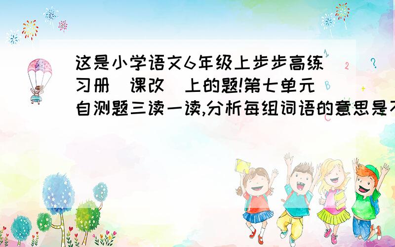 这是小学语文6年级上步步高练习册[课改]上的题!第七单元自测题三读一读,分析每组词语的意思是不是相同,再试着写几个.1.演讲——讲演 [ ]——[ ] [ ]——[ ] [ ]——[ ]2.牛奶——奶牛 [ ]——[