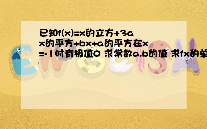 已知f(x)=x的立方+3ax的平方+bx+a的平方在x=-1时有极值0 求常数a.b的值 求fx的单调区间