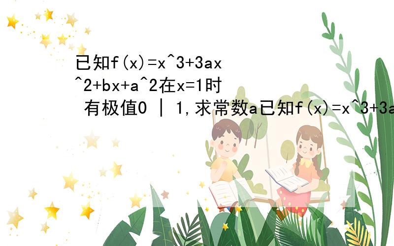 已知f(x)=x^3+3ax^2+bx+a^2在x=1时 有极值0 | 1,求常数a已知f(x)=x^3+3ax^2+bx+a^2在x=1时 有极值0 |1,求常数a,b的值；2.若g(x)=-x3+x+lnx.求证曲线f(x)一定不在曲线g(x).下方