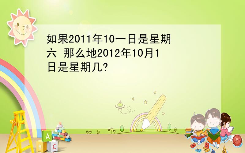 如果2011年10一日是星期六 那么地2012年10月1日是星期几?