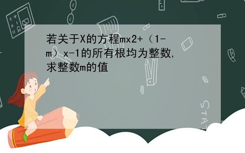 若关于X的方程mx2+（1-m）x-1的所有根均为整数,求整数m的值