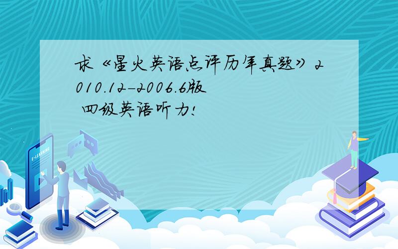 求《星火英语点评历年真题》2010.12-2006.6版 四级英语听力!