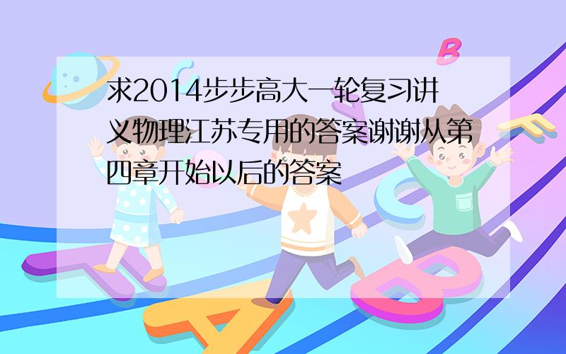 求2014步步高大一轮复习讲义物理江苏专用的答案谢谢从第四章开始以后的答案