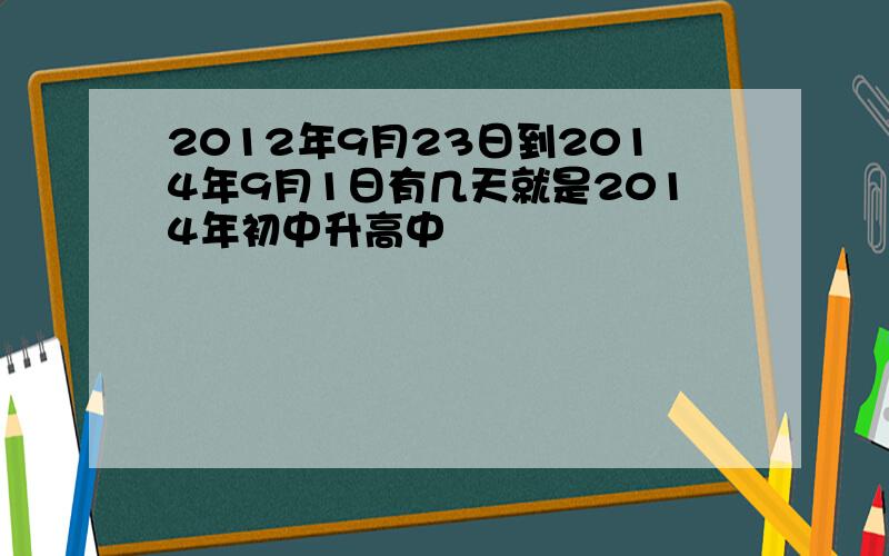 2012年9月23日到2014年9月1日有几天就是2014年初中升高中