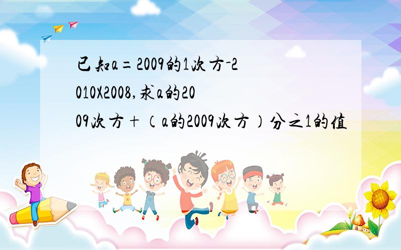 已知a=2009的1次方-2010X2008,求a的2009次方+（a的2009次方）分之1的值