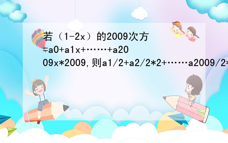 若（1-2x）的2009次方=a0+a1x+……+a2009x*2009,则a1/2+a2/2*2+……a2009/2*2009的值是多少那个*是次方的意思，还有a1/2+a2/2*2+……a2009/2*2009少了一个加号应该 是a1/2+a2/2*2+……+a2009/2*2009，太急了，见谅！