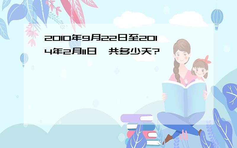 2010年9月22日至2014年2月11日一共多少天?