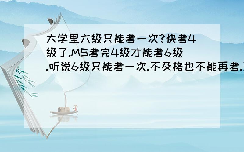 大学里六级只能考一次?快考4级了.MS考完4级才能考6级.听说6级只能考一次.不及格也不能再考.到底真的假的啊?